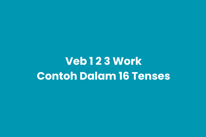 Verb 1, 2, 3 Work & Pemakaian dalam 16 Tense Bahasa Inggris
