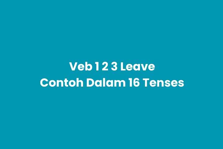 Verb 1, 2, 3 Leave & Pemakaian dalam 16 Tense Bahasa Inggris